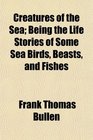 Creatures of the Sea Being the Life Stories of Some Sea Birds Beasts and Fishes