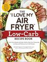 The I Love My Air Fryer LowCarb Recipe Book From Carne Asada with Salsa Verde to Key Lime Cheesecake 175 Easy and Delicious LowCarb Recipes