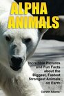 Alpha Animals: Incredible Pictures and Fun Facts about the Biggest, Fastest, Strongest Creatures on Earth