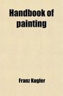 Handbook of Painting The German Flemish and Dutch Schools Based on the Handbook of Kugler