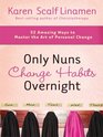 Only Nuns Change Habits Overnight 52 Amazing Ways to Master the Art of Personal Change