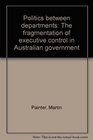 Politics between departments The fragmentation of executive control in Australian government