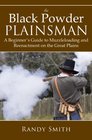 The Black Powder Plainsman A Beginner's Guide to Muzzleloading and Reenactment on the Great Plains