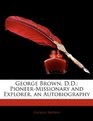 George Brown DD PioneerMissionary and Explorer an Autobiography