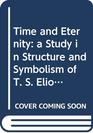 Time and Eternity  a Study in Structure and Symbolism of T S Eliot's Four Quartets