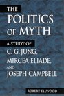 The Politics of Myth A Study of CG Jung Mircea Eliade and Joseph Campbell