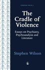 The Cradle of Violence Essays on Psychiatry Psychoanalysis and Literature