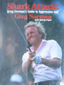 Shark Attack Greg Norman's Guide to Aggressive Golf