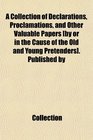 A Collection of Declarations Proclamations and Other Valuable Papers  Published by