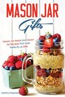 Mason Jar Gifts: Mason Jar Meals and Mason Jar Recipes that work Perfectly as Gifts