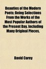 Beauties of the Modern Poets Being Selections From the Works of the Most Popular Authors of the Present Day Including Many Original Pieces
