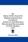The Rubric Of The Church Of England Examined And Considered And Its Use And Observance Most Earnestly Recommended To All Its Members