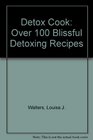 Detox Cook Over 100 Blissful Detoxing Recipes