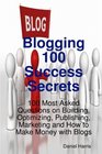 Blogging 100 Success Secrets  100 Most Asked Questions on Building Optimizing Publishing Marketing and How to Make Money with Blogs