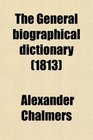 The General Biographical Dictionary  Containing an Historical and Critical Account of the Lives and Writings of the Most Eminent