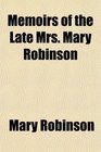 Memoirs of the Late Mrs Mary Robinson