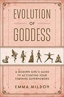 Evolution of Goddess: A Modern Girl\'s Guide to Activating Your Feminine Superpowers