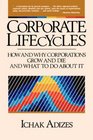 Corporate Lifecycles How and Why Corporations Grow and Die and What to Do About It