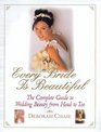 Every Bride Is Beautiful The Complete Guide to Wedding Beauty from Head to Toe