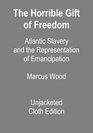 The Horrible Gift of Freedom Atlantic Slavery and the Representation of Emancipation