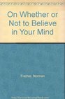 On Whether or Not To Believe in Your Mind
