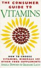 The Consumer's Guide to Vitamins How to Choose Vitamins Minerals and Other Supplements