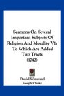 Sermons On Several Important Subjects Of Religion And Morality V1 To Which Are Added Two Tracts