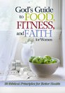 God's Guide to Food Fitness and Faith for Women 30 Biblical Principles for Better Health