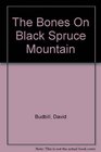 The Bones On Black Spruce Mountain
