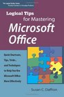 Logical Tips for Mastering Microsoft Office Quick Shortcuts Tips Tricks and Techniques to Help You Use Microsoft Office More Effectively