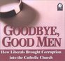 Goodbye Good Men How Liberals Brought Corruption into the Catholic Church