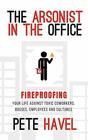 The Arsonist in the Office Fireproofing Your Life Against Toxic Coworkers Bosses Employees and Cultures