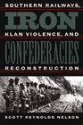Iron Confederacies Southern Railways Klan Violence and Reconstruction