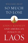 So Much to Lose John F Kennedy and American Policy in Laos