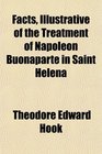 Facts Illustrative of the Treatment of Napolon Buonaparte in Saint Helena