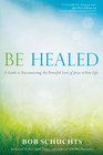 Be Healed: A Guide to Encountering the Powerful Love of Jesus in Your Life