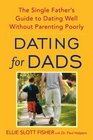 Dating for Dads The Single Father's Guide to Dating Well Without Parenting Poorly