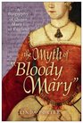 The Myth of "Bloody Mary": A Biography of Queen Mary I of England