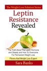 Leptin Resistance Revealed The Truth About The Leptin Hormone and Obesity and How To Overcome For Permanent Weight Loss