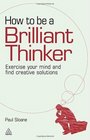 How to be a Brilliant Thinker Exercise Your Mind and Find Creative Solutions