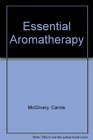 Essential Aromatherapy A FullColor Guide to Using Essential Oils for Health Relaxation and Pleasure