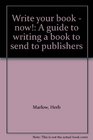 Write your book  now A guide to writing a book to send to publishers