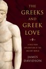 The Greeks and Greek Love A Bold New Exploration of the Ancient World