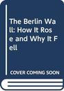 The Berlin Wall How It Rose and Why It Fell