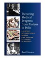 Picturing Medical Progress from Pasteur to Polio A History of Mass Media Images and Popular Attitudes in America