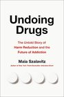 Undoing Drugs The Untold Story of Harm Reduction and the Future of Addiction