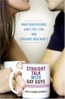 Straight Talk with Gay Guys What Girlfriends Can't Tell You and Straight Men Won't