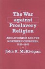 The War Against Proslavery Religion Abolitionism and the Northern Churches 18301865