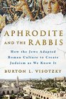 Aphrodite and the Rabbis How the Jews Adapted Roman Culture to Create Judaism As We Know It