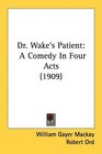 Dr Wake's Patient A Comedy In Four Acts